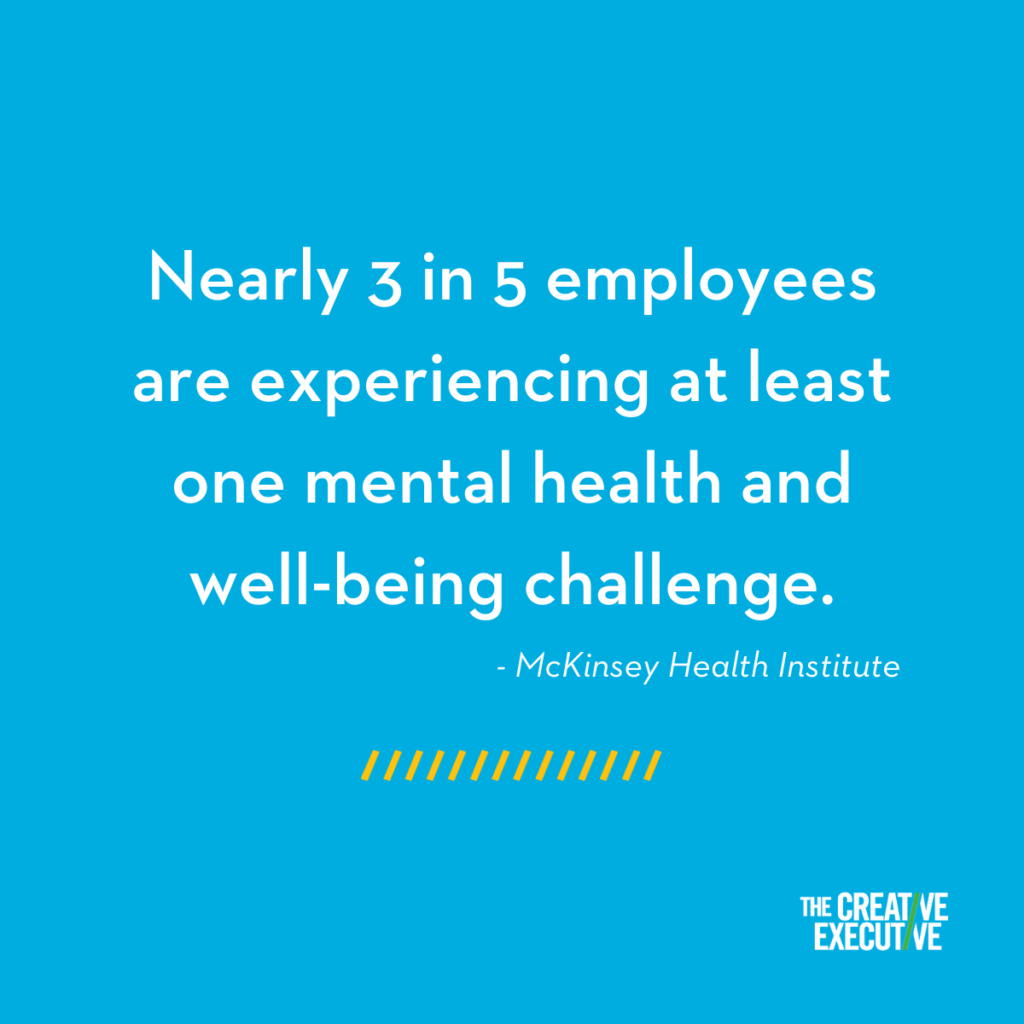 The Creative Executive - Nearly 3 in 5 employees are experiencing at least one mental health and well-being challenge.